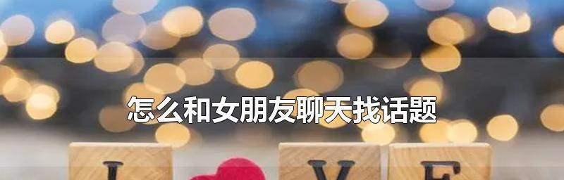 男女朋友聊天技巧（掌握好聊天技巧，让感情更加甜蜜）