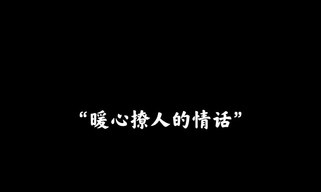 温柔情话送给女友，让爱更加甜蜜（暖心情话，用语言温暖她的心灵）