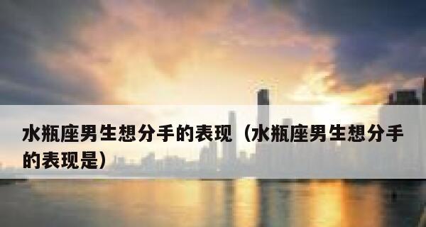 男生想分手的10个表现（从心态、言语、行为角度看男生是否想结束恋爱关系）
