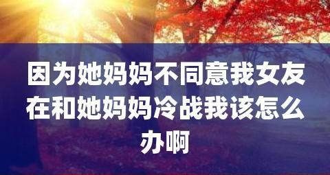 如何应对女友父母反对恋爱？（解决女友家庭反对的有效方法）