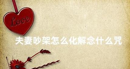夫妻吵架，如何有效化解？（10个方法帮你处理夫妻间的矛盾，让婚姻更美满）